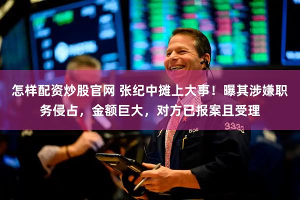 怎样配资炒股官网 张纪中摊上大事！曝其涉嫌职务侵占，金额巨大，对方已报案且受理