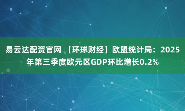 易云达配资官网 【环球财经】欧盟统计局：2025年第三季度欧元区GDP环比增长0.2%