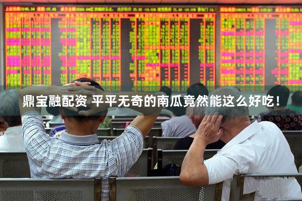 鼎宝融配资 平平无奇的南瓜竟然能这么好吃！