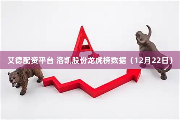 艾德配资平台 洛凯股份龙虎榜数据（12月22日）